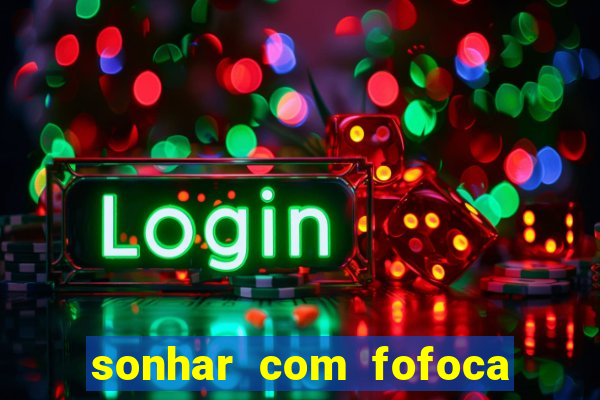 sonhar com fofoca jogo do bicho
